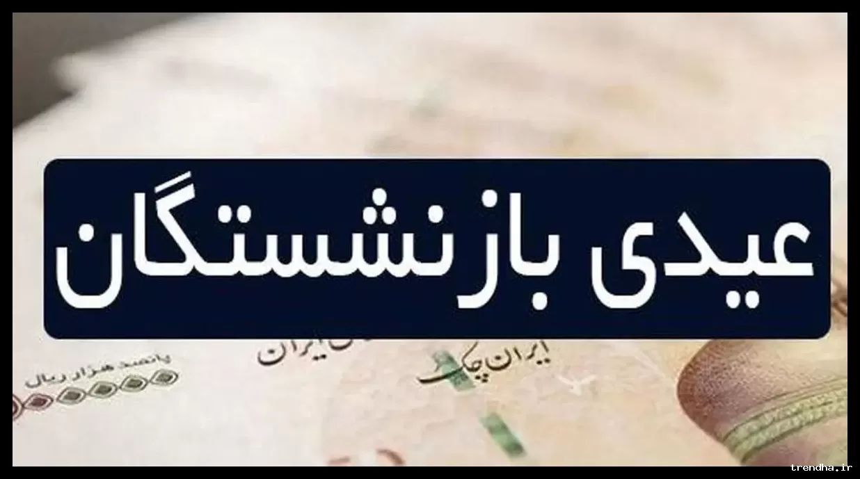 زمان واریز عیدی بازنشستگان تأمین اجتماعی چه زمانی است؟